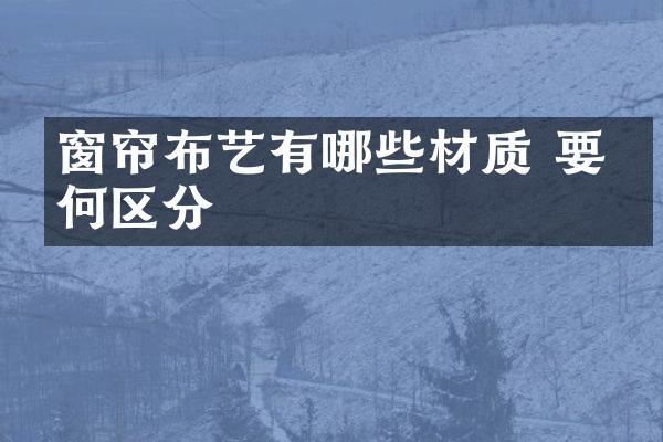 窗帘布艺有哪些材质 要如何区分