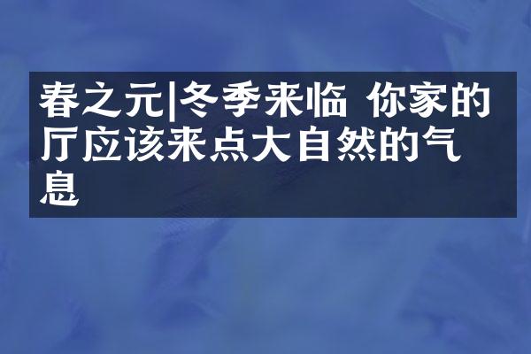 春之元|冬季来临 你家的客厅应该来点大自然的气息