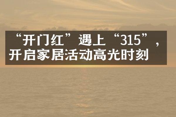 &ldquo;开门红&rdquo;遇上&ldquo;315&rdquo;，开启家居活动高光时刻