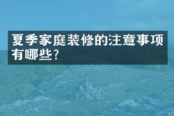 夏季家庭装修的注意事项有哪些？