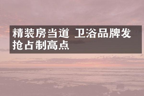 精装房当道 卫浴品牌发力抢占制高点