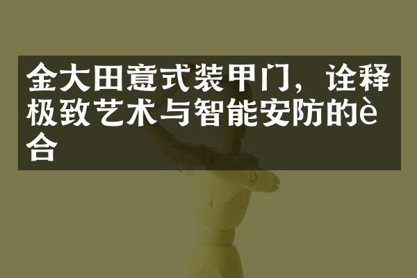 金大田意式装甲门，诠释极致艺术与智能安防的融合
