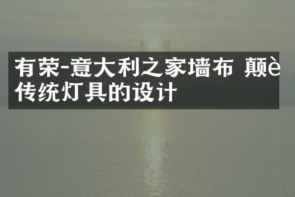 有荣-意大利之家墙布 颠覆传统灯具的设计