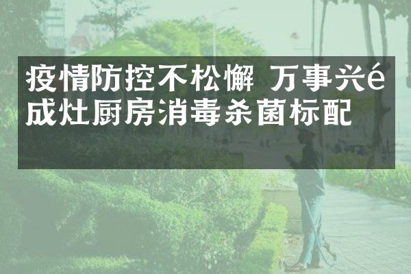 疫情防控不松懈 万事兴集成灶厨房消毒杀菌标配！
