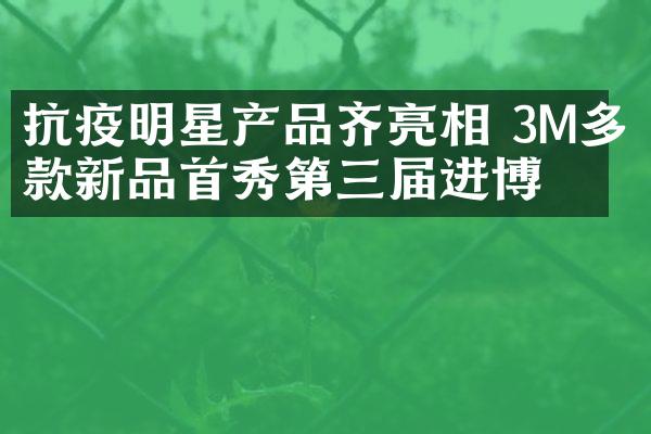 抗疫明星产品齐亮相 3M多款新品首秀第三届进博会