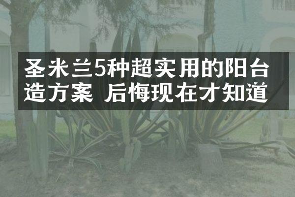 圣米兰5种超实用的阳台改造方案 后悔现在才知道