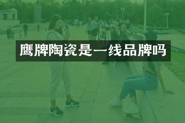 鹰牌陶瓷是一线品牌吗