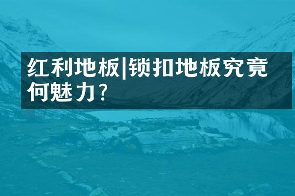 红利地板|锁扣地板究竟有何魅力？
