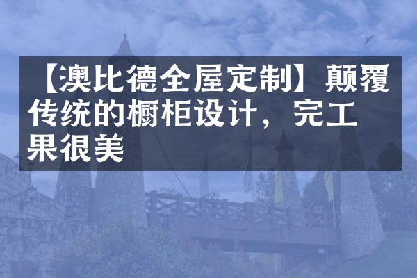 【澳比德全屋定制】颠覆传统的橱柜设计，完工效果很美