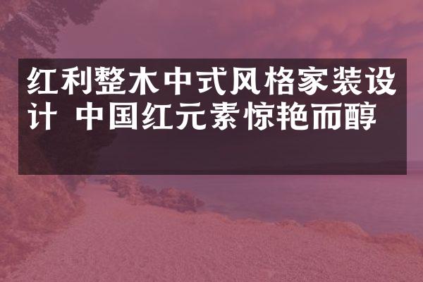 红利整木中式风格家装设计 中国红元素惊艳而醇厚