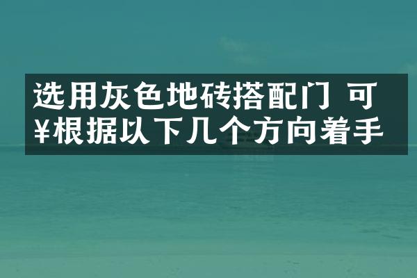选用灰色地砖搭配门 可以根据以下几个方向着手