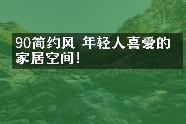 90㎡简约风 年轻人喜爱的家居空间！
