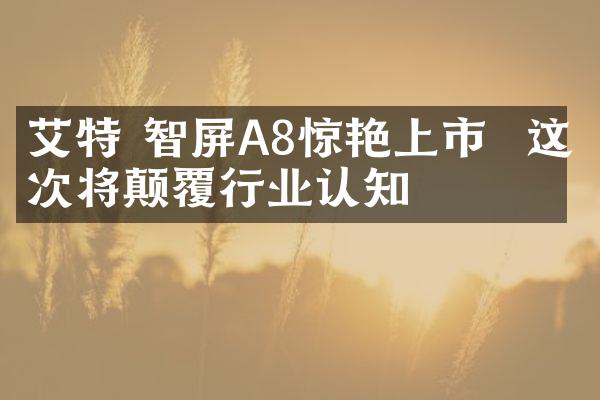 艾特 智屏A8惊艳上市  这一次将颠覆行业认知