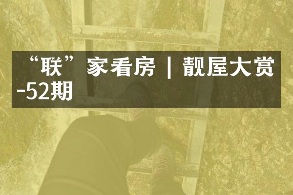 &ldquo;联&rdquo;家看房 | 靓屋大赏-52期