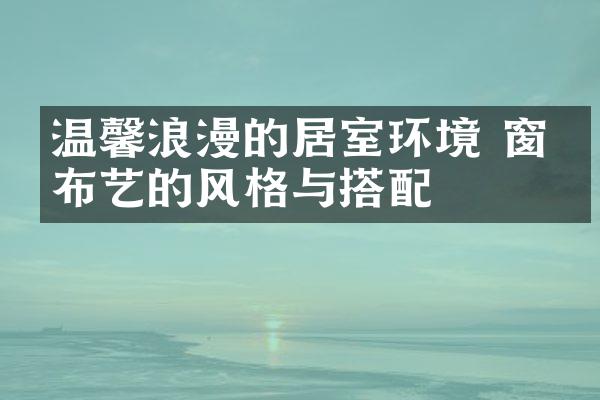 温馨浪漫的居室环境 窗帘布艺的风格与搭配