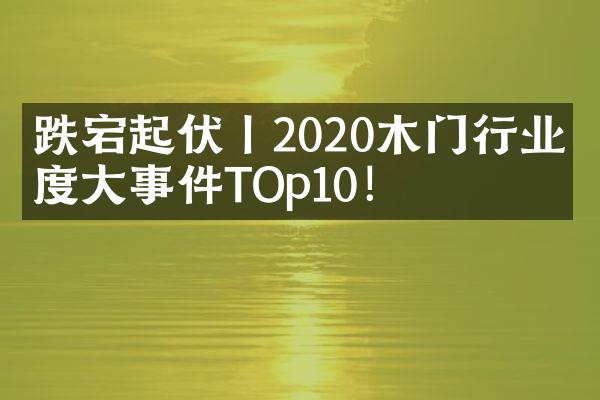 跌宕起伏丨2020木门行业年度大事件TOp10！