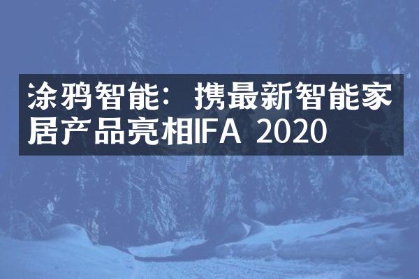 涂鸦智能：携最新智能家居产品亮相IFA 2020
