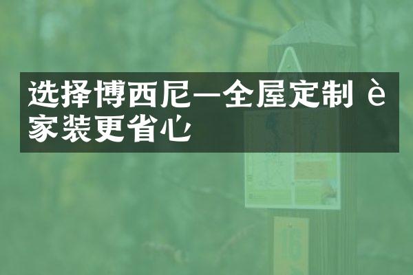 选择博西尼&mdash;全屋定制 让家装更省心
