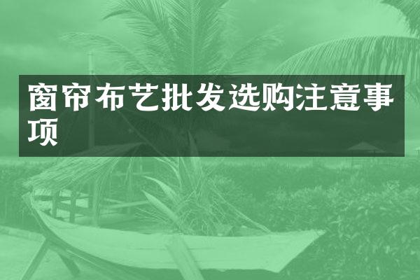 窗帘布艺批发选购注意事项