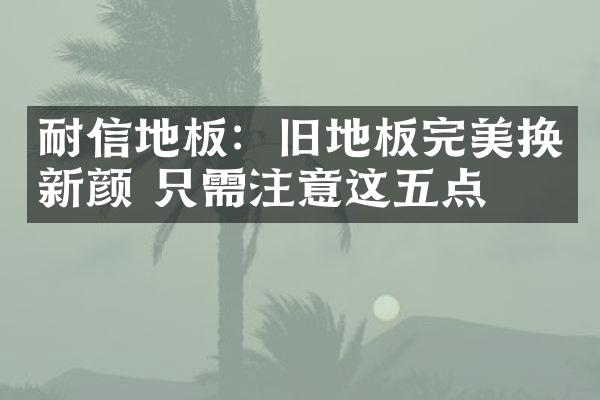 耐信地板：旧地板完美换新颜 只需注意这五点