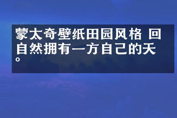 蒙太奇壁纸田园风格 回归自然拥有一方自己的天地