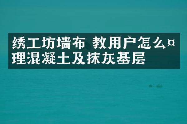 绣工坊墙布 教用户怎么处理混凝土及抹灰基层