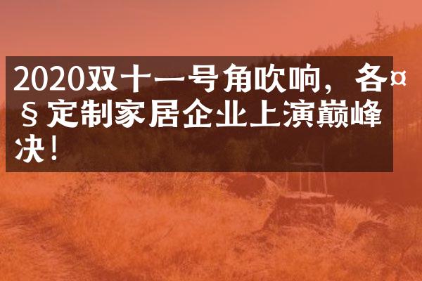 2020双十一号角吹响，各大定制家居企业上演巅峰对决！