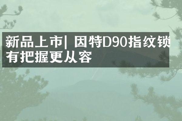 新品上市| 因特D90指纹锁 有把握更从容