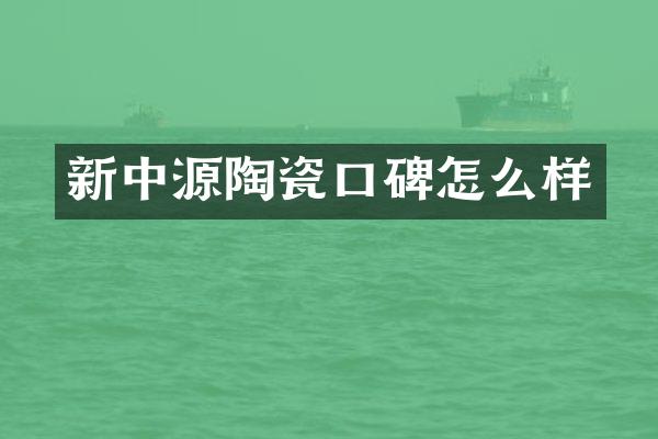 新中源陶瓷口碑怎么样