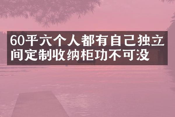 60平六个人都有自己独立空间定制收纳柜功不可没