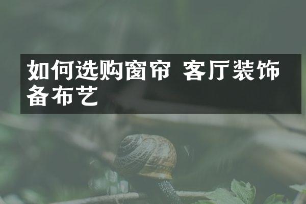 如何选购窗帘 客厅装饰必备布艺