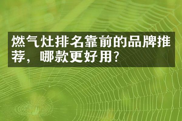 燃气灶排名靠前的品牌推荐，哪款更好用？