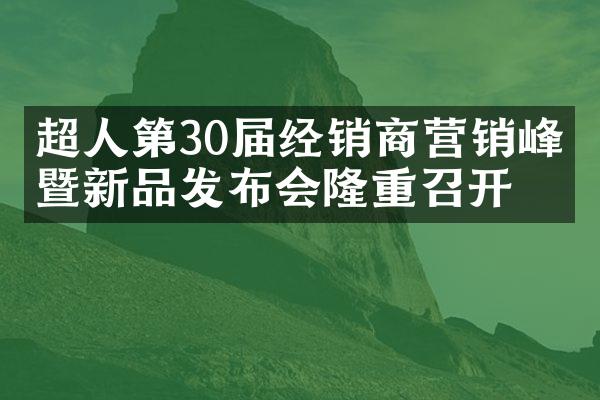 超人第30届经销商营销峰会暨新品发布会隆重召开