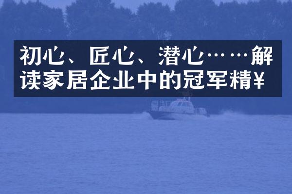 初心、匠心、潜心&hellip;&hellip;解读家居企业中的冠军精神