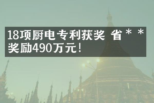 18项厨电专利获奖 省＊＊奖励490万元！