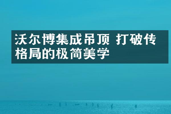 沃尔博集成吊顶 打破传统格局的极简美学