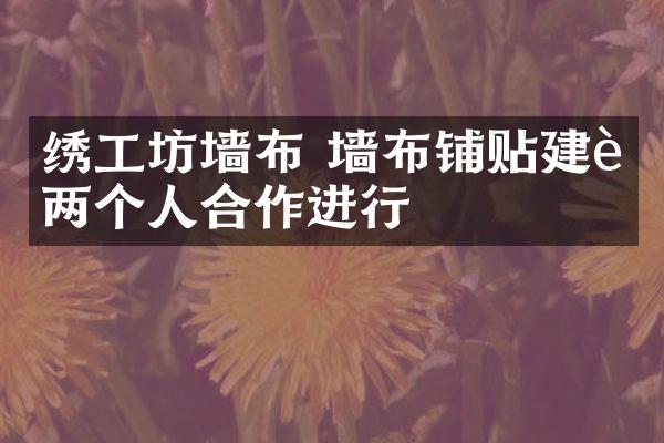 绣工坊墙布 墙布铺贴建议两个人合作进行