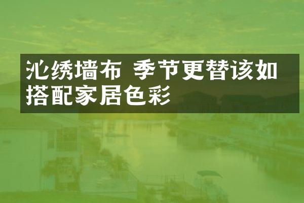 沁绣墙布 季节更替该如何搭配家居色彩