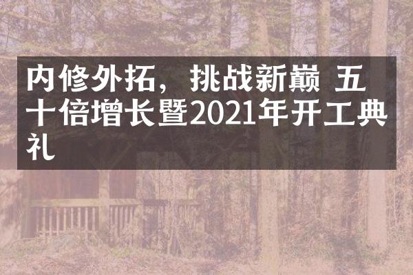 内修外拓，挑战新巅 五年十倍增长暨2021年开工典礼