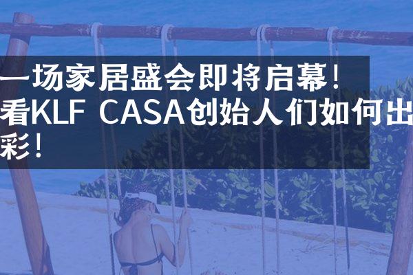 一场家居盛会即将启幕！看KLF CASA创始人们如何出彩！