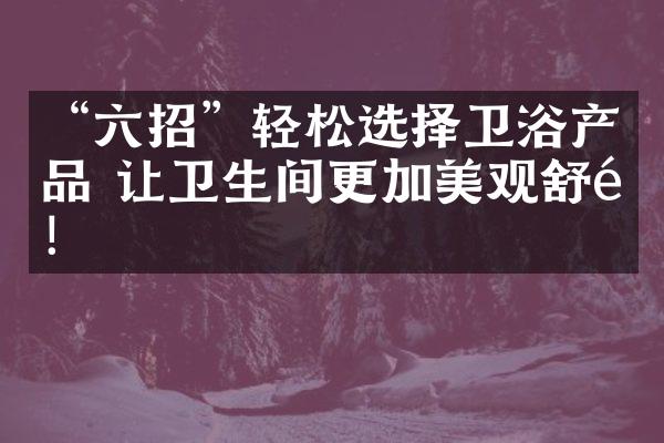 &ldquo;六招&rdquo;轻松选择卫浴产品 让卫生间更加美观舒适！