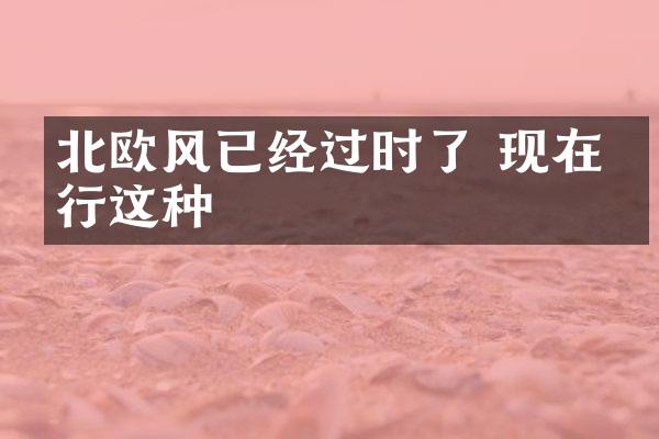 北欧风已经过时了 现在流行这种