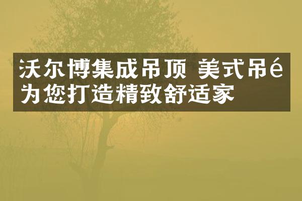 沃尔博集成吊顶 美式吊顶为您打造精致舒适家