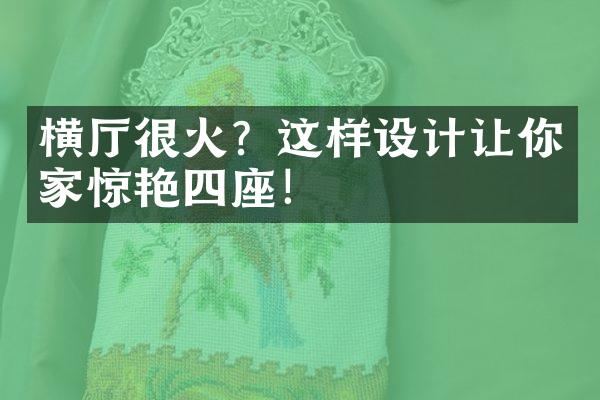 横厅很火？这样设计让你家惊艳四座！