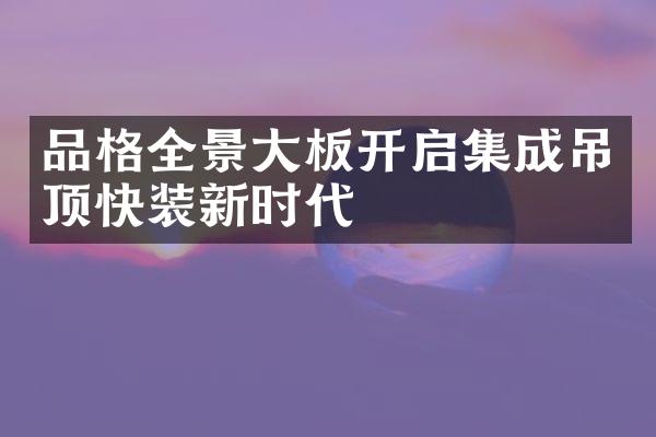 品格全景大板开启集成吊顶快装新时代